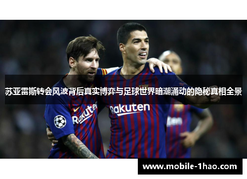 苏亚雷斯转会风波背后真实博弈与足球世界暗潮涌动的隐秘真相全景 苏亚雷斯转会风波背后真实博弈与足球世界暗潮涌动的隐秘真相全景