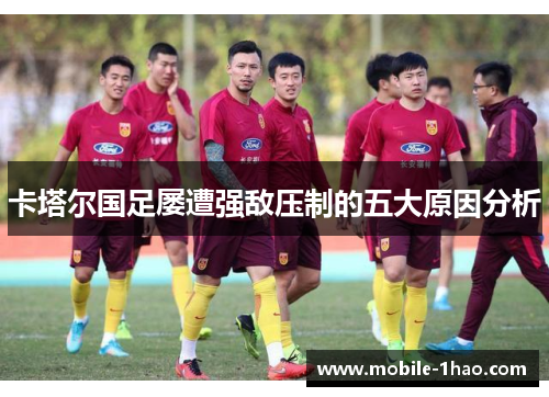 卡塔尔国足屡遭强敌压制的五大原因分析