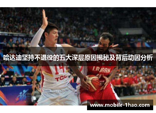 哈达迪坚持不退役的五大深层原因揭秘及背后动因分析 哈达迪坚持不退役的五大深层原因揭秘及背后动因分析