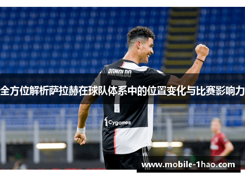 全方位解析萨拉赫在球队体系中的位置变化与比赛影响力 全方位解析萨拉赫在球队体系中的位置变化与比赛影响力