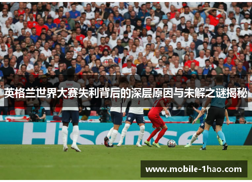 英格兰世界大赛失利背后的深层原因与未解之谜揭秘 英格兰世界大赛失利背后的深层原因与未解之谜揭秘