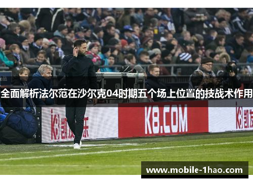 全面解析法尔范在沙尔克04时期五个场上位置的技战术作用 全面解析法尔范在沙尔克04时期五个场上位置的技战术作用
