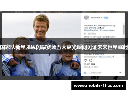 国家队新星凯恩闪耀赛场五大高光瞬间见证未来巨星崛起 国家队新星凯恩闪耀赛场五大高光瞬间见证未来巨星崛起