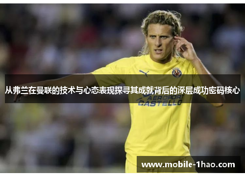 从弗兰在曼联的技术与心态表现探寻其成就背后的深层成功密码核心 从弗兰在曼联的技术与心态表现探寻其成就背后的深层成功密码核心