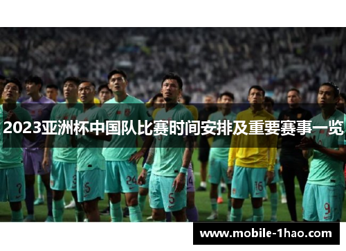 2023亚洲杯中国队比赛时间安排及重要赛事一览 2023亚洲杯中国队比赛时间安排及重要赛事一览
