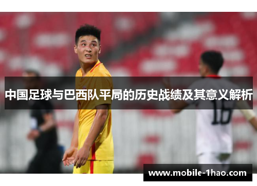 中国足球与巴西队平局的历史战绩及其意义解析 中国足球与巴西队平局的历史战绩及其意义解析