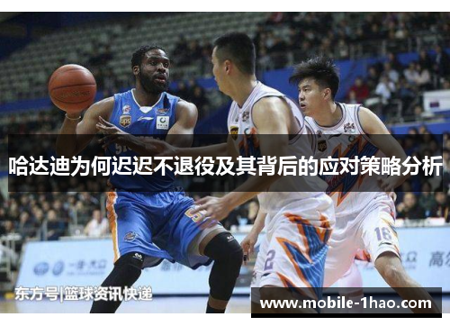 哈达迪为何迟迟不退役及其背后的应对策略分析 哈达迪为何迟迟不退役及其背后的应对策略分析