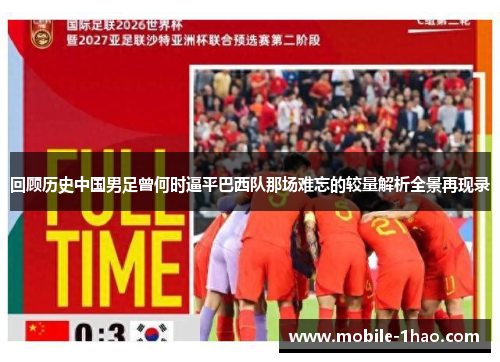 回顾历史中国男足曾何时逼平巴西队那场难忘的较量解析全景再现录
