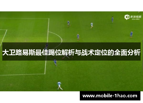 大卫路易斯最佳踢位解析与战术定位的全面分析 大卫路易斯最佳踢位解析与战术定位的全面分析