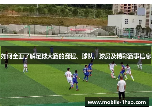 如何全面了解足球大赛的赛程、球队、球员及精彩赛事信息 如何全面了解足球大赛的赛程、球队、球员及精彩赛事信息