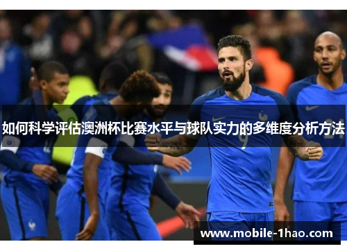 如何科学评估澳洲杯比赛水平与球队实力的多维度分析方法
