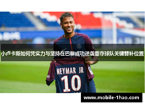 小卢卡斯如何凭实力与坚持在巴黎成功逆袭重夺球队关键替补位置