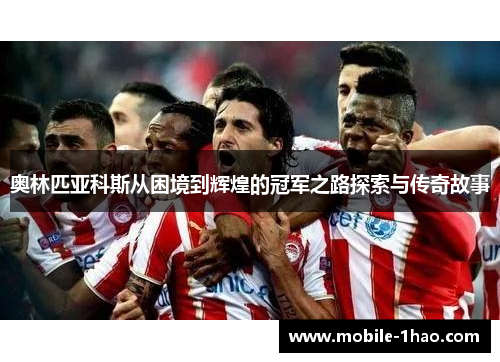 奥林匹亚科斯从困境到辉煌的冠军之路探索与传奇故事