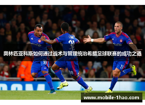 奥林匹亚科斯如何通过战术与管理统治希腊足球联赛的成功之道 奥林匹亚科斯如何通过战术与管理统治希腊足球联赛的成功之道