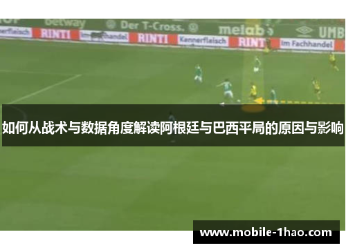 如何从战术与数据角度解读阿根廷与巴西平局的原因与影响 如何从战术与数据角度解读阿根廷与巴西平局的原因与影响