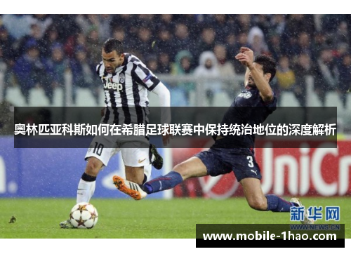 奥林匹亚科斯如何在希腊足球联赛中保持统治地位的深度解析