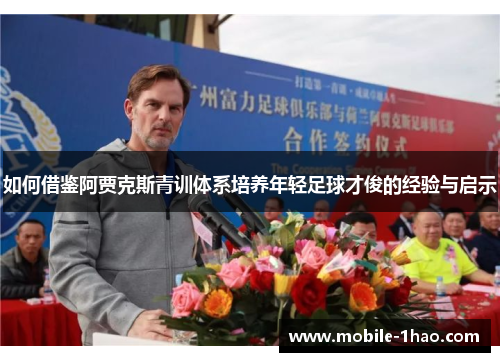 如何借鉴阿贾克斯青训体系培养年轻足球才俊的经验与启示 如何借鉴阿贾克斯青训体系培养年轻足球才俊的经验与启示