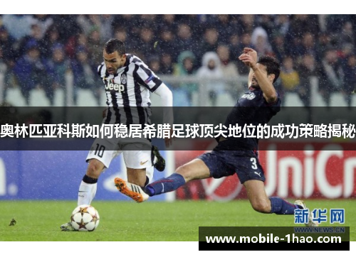 奥林匹亚科斯如何稳居希腊足球顶尖地位的成功策略揭秘