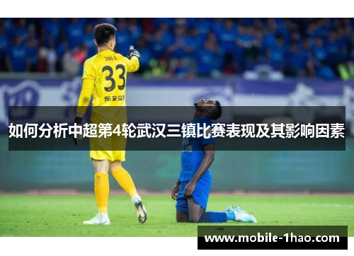 如何分析中超第4轮武汉三镇比赛表现及其影响因素 如何分析中超第4轮武汉三镇比赛表现及其影响因素
