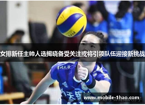 女排新任主帅人选揭晓备受关注或将引领队伍迎接新挑战