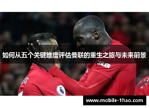 如何从五个关键维度评估曼联的重生之旅与未来前景 如何从五个关键维度评估曼联的重生之旅与未来前景