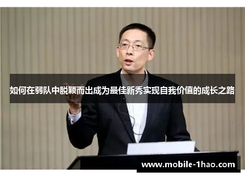 如何在弱队中脱颖而出成为最佳新秀实现自我价值的成长之路 如何在弱队中脱颖而出成为最佳新秀实现自我价值的成长之路