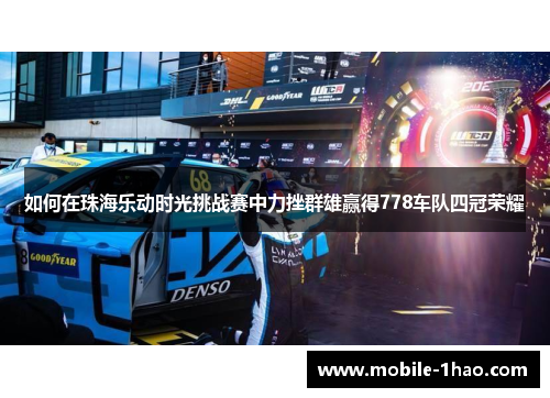 如何在珠海乐动时光挑战赛中力挫群雄赢得778车队四冠荣耀 如何在珠海乐动时光挑战赛中力挫群雄赢得778车队四冠荣耀