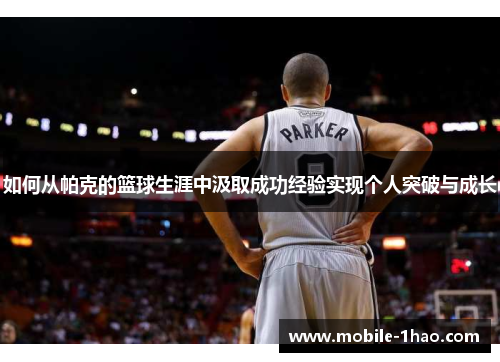 如何从帕克的篮球生涯中汲取成功经验实现个人突破与成长