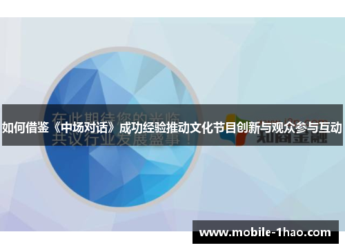 如何借鉴《中场对话》成功经验推动文化节目创新与观众参与互动 如何借鉴《中场对话》成功经验推动文化节目创新与观众参与互动