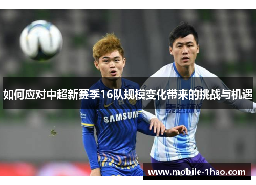 如何应对中超新赛季16队规模变化带来的挑战与机遇