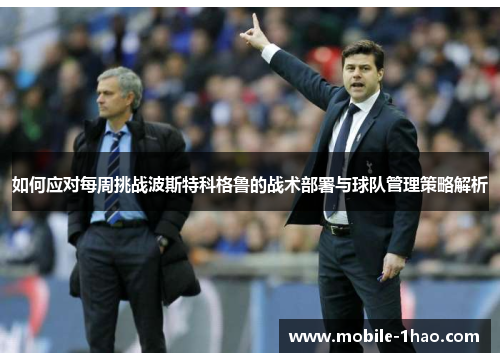如何应对每周挑战波斯特科格鲁的战术部署与球队管理策略解析 如何应对每周挑战波斯特科格鲁的战术部署与球队管理策略解析