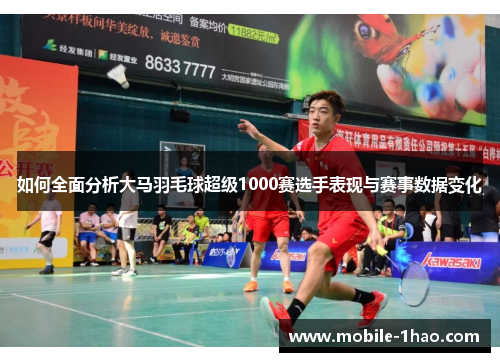 如何全面分析大马羽毛球超级1000赛选手表现与赛事数据变化 如何全面分析大马羽毛球超级1000赛选手表现与赛事数据变化