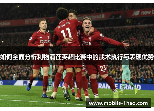 如何全面分析利物浦在英超比赛中的战术执行与表现优势 如何全面分析利物浦在英超比赛中的战术执行与表现优势