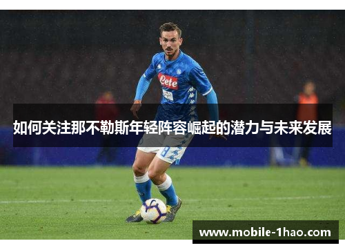 如何关注那不勒斯年轻阵容崛起的潜力与未来发展 如何关注那不勒斯年轻阵容崛起的潜力与未来发展