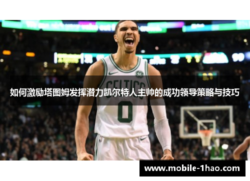 如何激励塔图姆发挥潜力凯尔特人主帅的成功领导策略与技巧