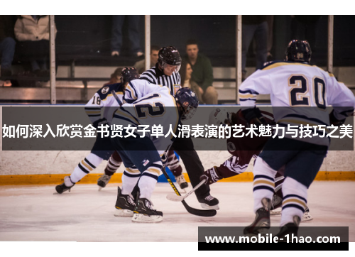 如何深入欣赏金书贤女子单人滑表演的艺术魅力与技巧之美 如何深入欣赏金书贤女子单人滑表演的艺术魅力与技巧之美