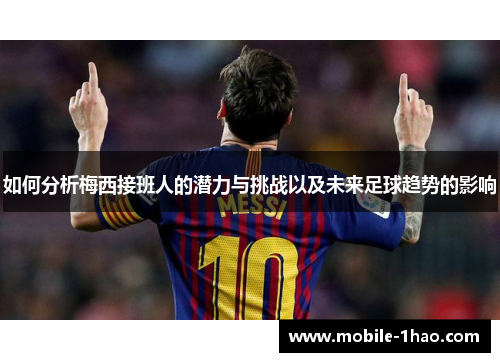 如何分析梅西接班人的潜力与挑战以及未来足球趋势的影响 如何分析梅西接班人的潜力与挑战以及未来足球趋势的影响