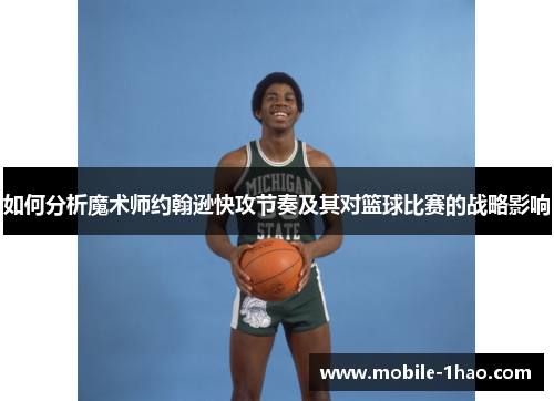 如何分析魔术师约翰逊快攻节奏及其对篮球比赛的战略影响 如何分析魔术师约翰逊快攻节奏及其对篮球比赛的战略影响