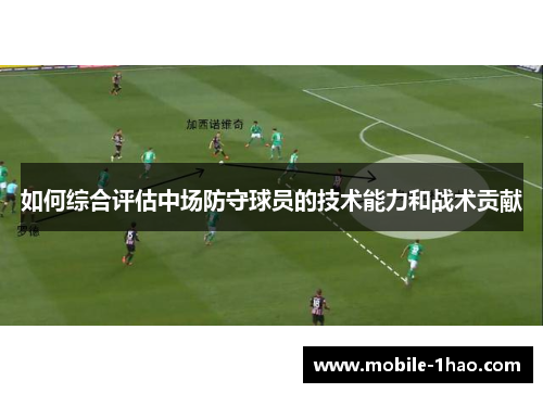 如何综合评估中场防守球员的技术能力和战术贡献