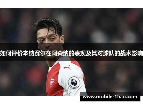 如何评价本纳赛尔在阿森纳的表现及其对球队的战术影响