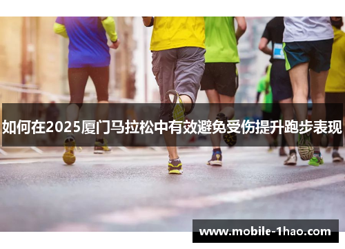 如何在2025厦门马拉松中有效避免受伤提升跑步表现