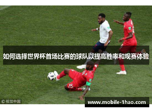 如何选择世界杯首场比赛的球队以提高胜率和观赛体验