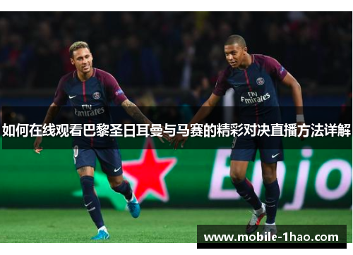 如何在线观看巴黎圣日耳曼与马赛的精彩对决直播方法详解 如何在线观看巴黎圣日耳曼与马赛的精彩对决直播方法详解