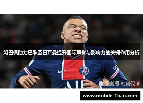 姆巴佩助力巴黎圣日耳曼提升国际声誉与影响力的关键作用分析
