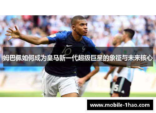 姆巴佩如何成为皇马新一代超级巨星的象征与未来核心