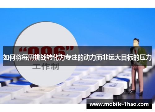 如何将每周挑战转化为专注的动力而非远大目标的压力