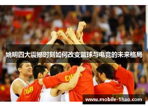 姚明四大震撼时刻如何改变篮球与电竞的未来格局