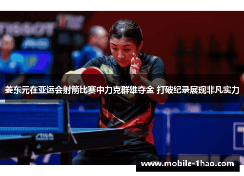 姜东元在亚运会射箭比赛中力克群雄夺金 打破纪录展现非凡实力