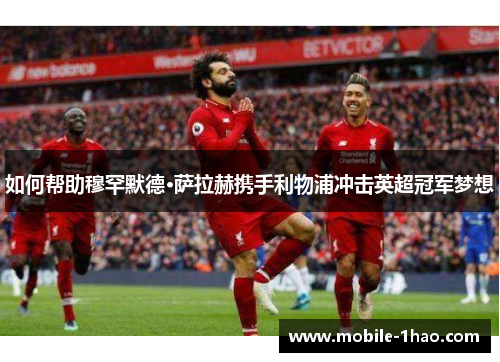 如何帮助穆罕默德·萨拉赫携手利物浦冲击英超冠军梦想 如何帮助穆罕默德·萨拉赫携手利物浦冲击英超冠军梦想