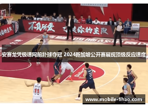 安赛龙凭极速网前扑球夺冠 2024新加坡公开赛展现顶级反应速度